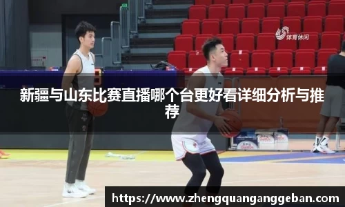 新疆与山东比赛直播哪个台更好看详细分析与推荐