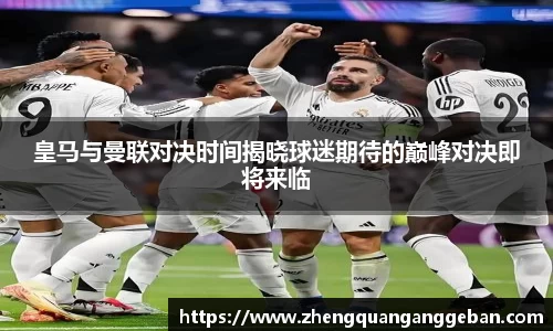 皇马与曼联对决时间揭晓球迷期待的巅峰对决即将来临
